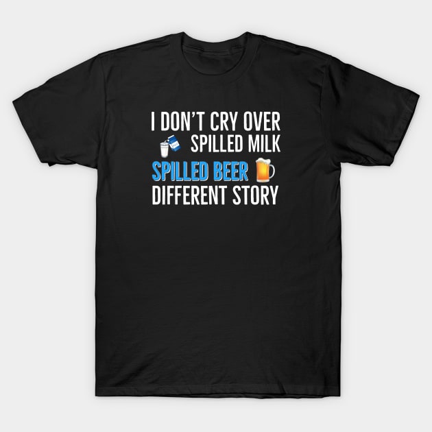 Beer | Drinking | I Don’t Cry Over Spilled Milk Spilled Beer Different Story T-Shirt by DB Teez and More